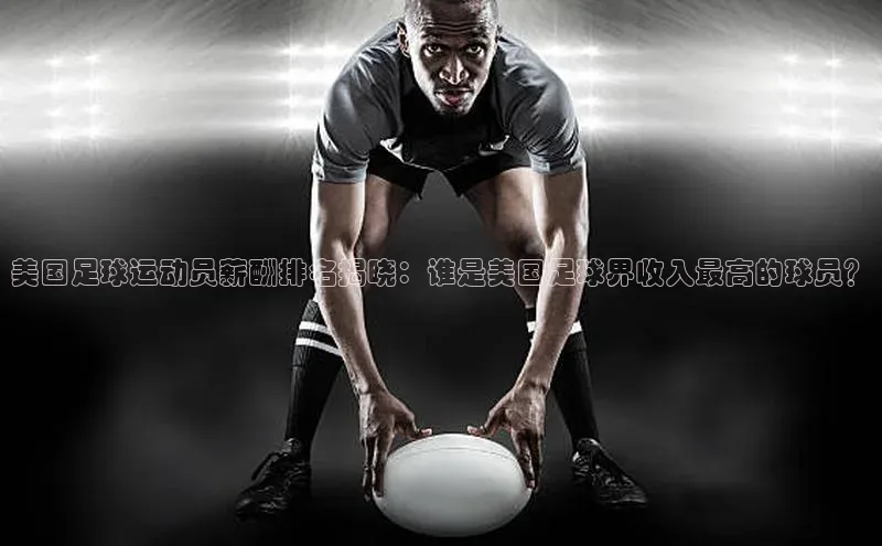耀世平台官网登录入口如流美国足球运动员薪酬排名揭晓：谁是美国足球界收入最高的球员？
