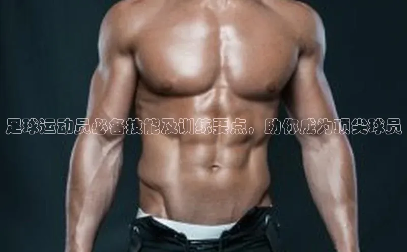 星耀娱乐棋牌最新版同程足球运动员必备技能及训练要点，助你成为顶尖球员