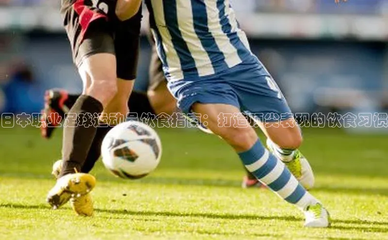 耀世平台登录官网百度智能云日本职业足球运动员饮食指南：打造顶尖表现的饮食习惯