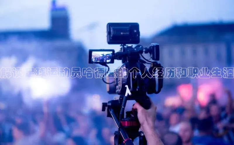 耀世平台登录网页版极氪智能科技解读足球运动员哈德曼的个人经历和职业生涯