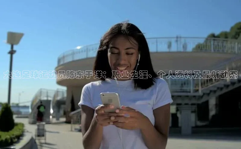 耀世平台登录官网百度营销中心大连足球运动员陈东于洋：职业生涯、个人资料及最新动态