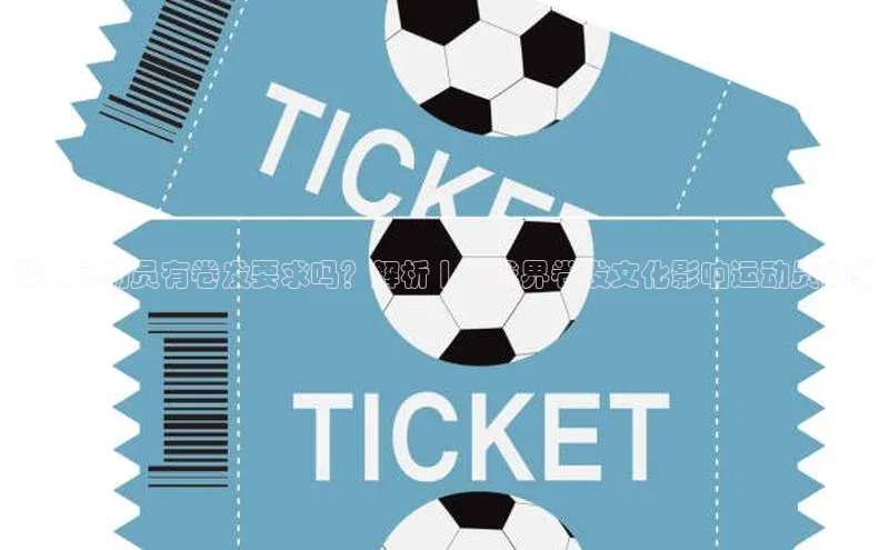 耀世登录百度教育足球运动员有卷发要求吗？解析丨足球界卷发文化影响运动员形象