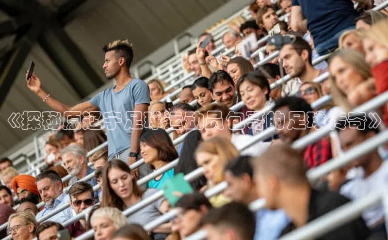 耀世娱乐每日互动《探秘原辽宁足球运动员包哥的足球传奇》