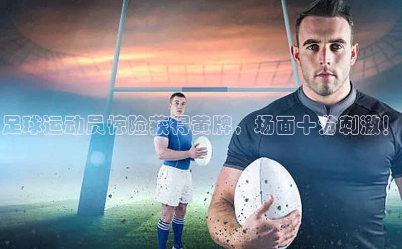 耀世娱乐登录地址普信公司足球运动员惊险获得黄牌，场面十分刺激！