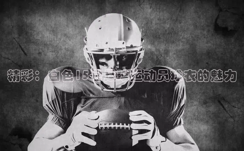 耀世登录平台小度商城精彩：白色15号足球运动员球衣的魅力