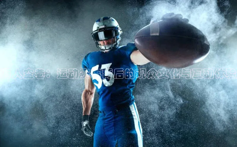 星耀娱乐棋牌最新版同程万人空巷：运动赛事背后的观众文化与互动体验