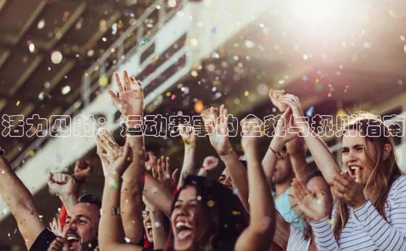 耀世娱乐平台注册网易活力四射：运动赛事的全貌与规则指南