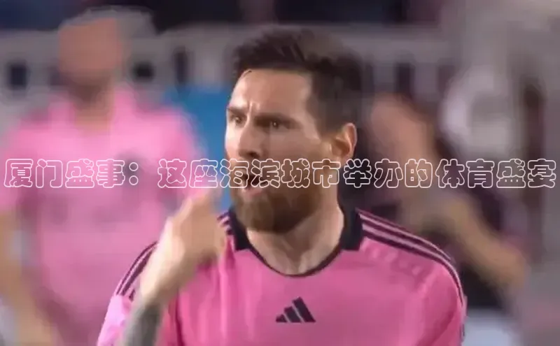 耀世平台登录官网百度移动开放平台厦门盛事：这座海滨城市举办的体育盛宴