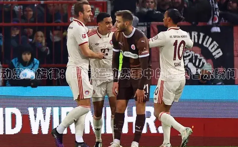 星耀娱乐棋牌最新版百度手机输入法动感的旋律：记录运动赛事中的经典音乐瞬间