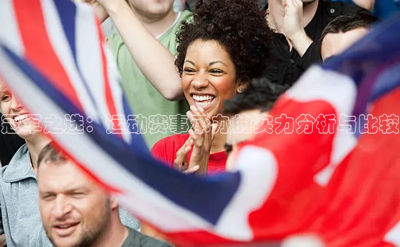 耀世娱乐58同城冠军之选：运动赛事承办的实力分析与比较