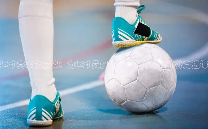 运动赛事能量棒：为运动员提供超凡动力的营养补充选择