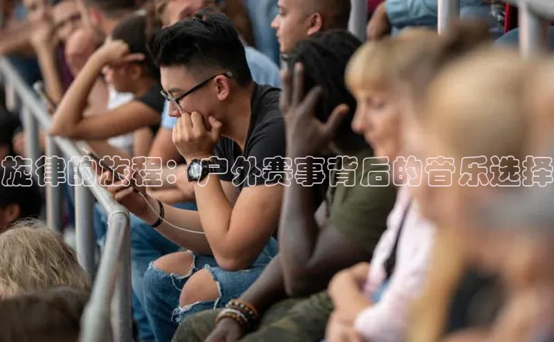 旋律的旅程：户外赛事背后的音乐选择