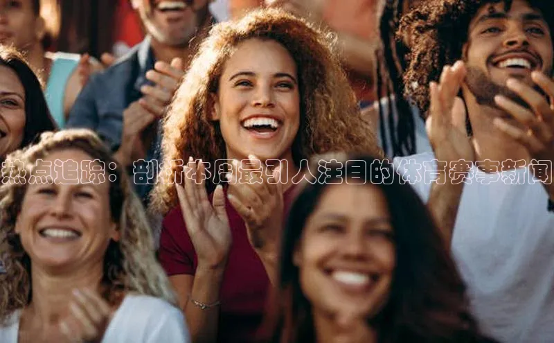 热点追踪：剖析本周最引人注目的体育赛事新闻