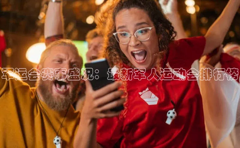 军运会赛事盛况：最新军人运动会排行榜