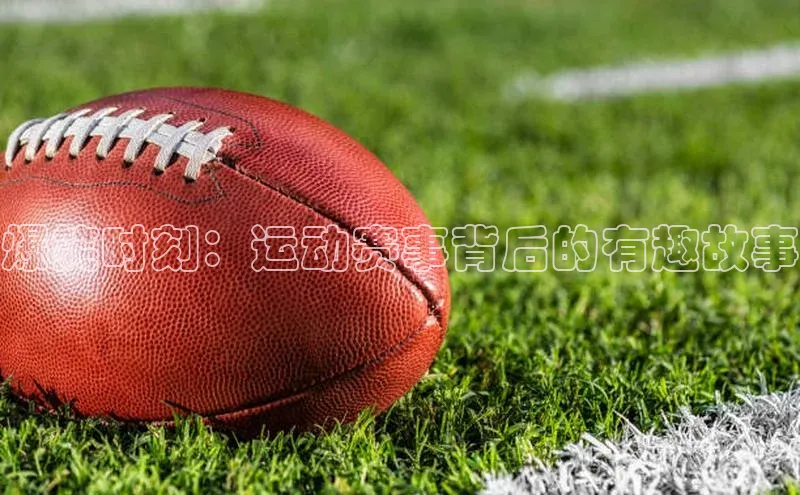 爆笑时刻：运动赛事背后的有趣故事