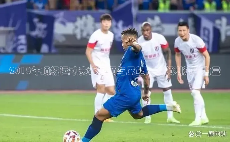 2018年顶级运动赛事回顾与展望：引领潮流的力量