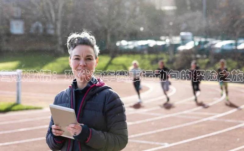 驾驭激情：现代汽车赛事运动包的探险之旅
