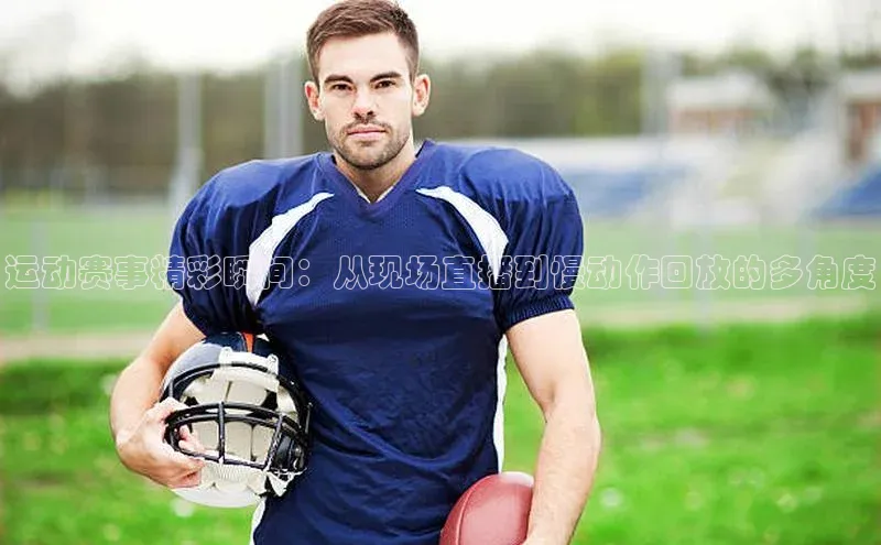 运动赛事精彩瞬间：从现场直播到慢动作回放的多角度