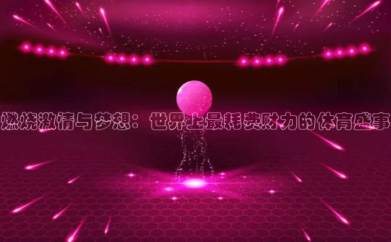 燃烧激情与梦想：世界上最耗费财力的体育盛事