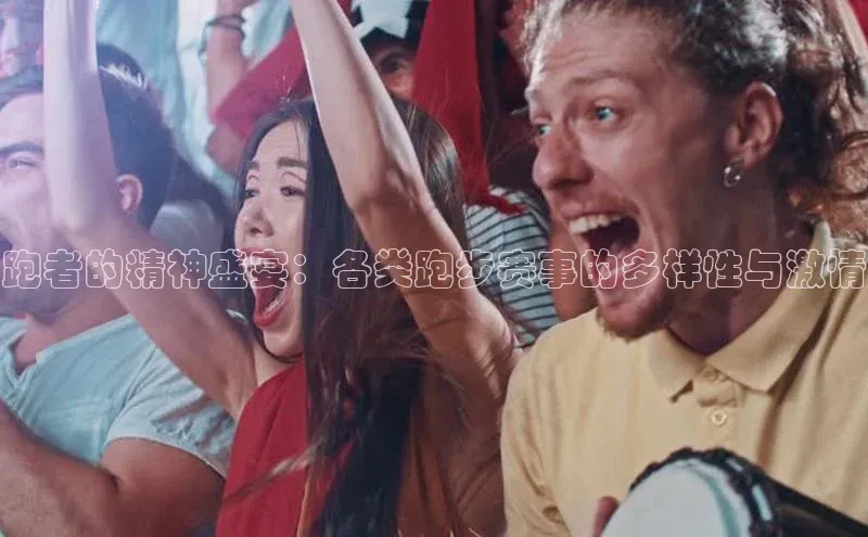 跑者的精神盛宴：各类跑步赛事的多样性与激情