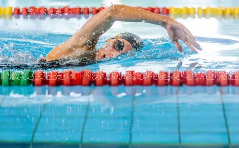 国际竞技盛事：国外运动赛事的魅力与文化内涵