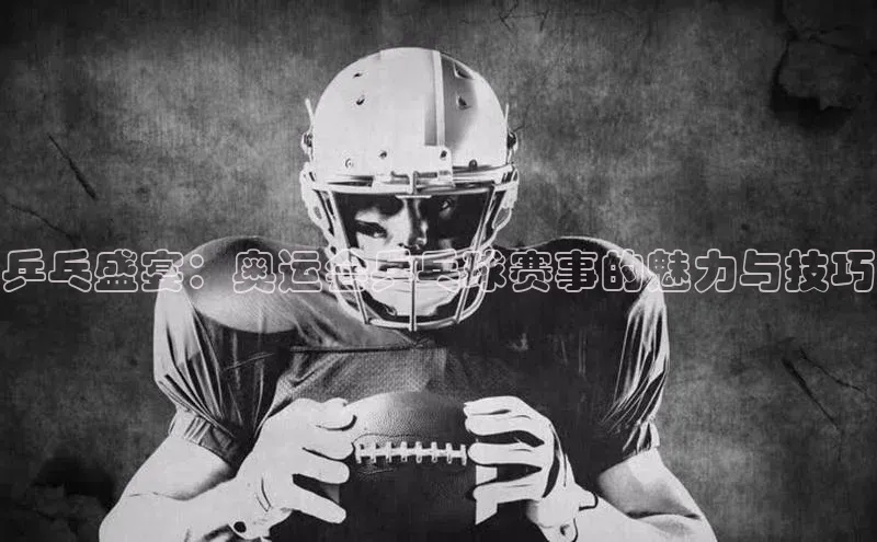 乒乓盛宴：奥运会乒乓球赛事的魅力与技巧