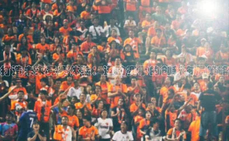 打造未来竞赛体验：运动赛事的创新布局策略