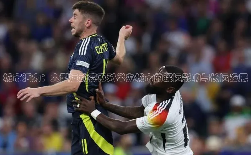 城市活力：大型运动赛事对举办城市的深远影响与长远发展