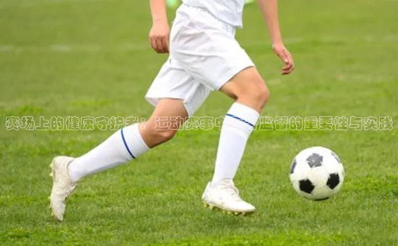 赛场上的健康守护者：运动赛事中医务监督的重要性与实践