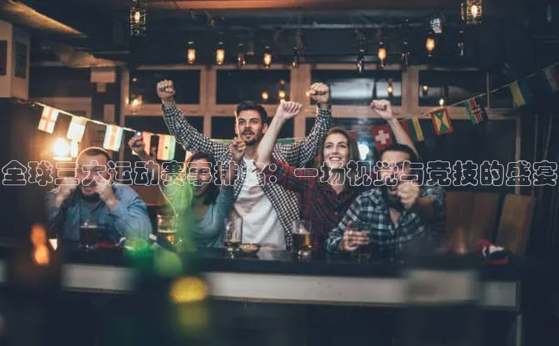 全球三大运动赛事排名：一场视觉与竞技的盛宴