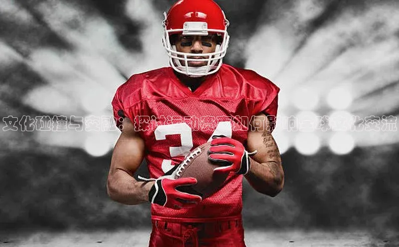 文化碰撞与交融：探讨运动赛事如何影响全球文化交流