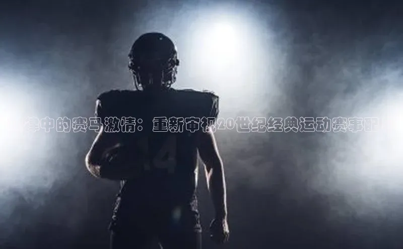 旋律中的赛马激情：重新审视20世纪经典运动赛事配乐
