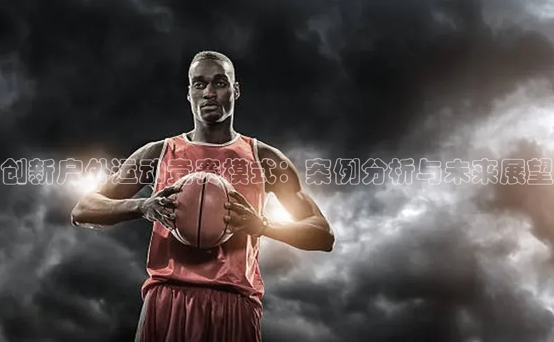 创新户外运动竞赛模式：案例分析与未来展望