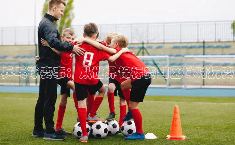 乒乓球赛事：从世界锦标赛到区域对抗赛