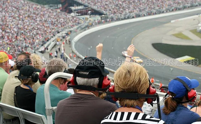 重庆赛事运动服定制：打造专业与时尚并存的运动装备选择