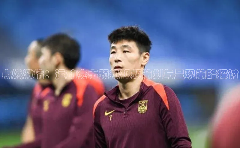 点燃激情：运动赛事预热视频策划与呈现策略探讨