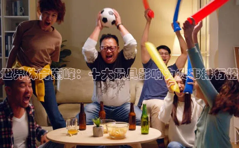 世界体育巅峰：十大最具影响力赛事排行榜