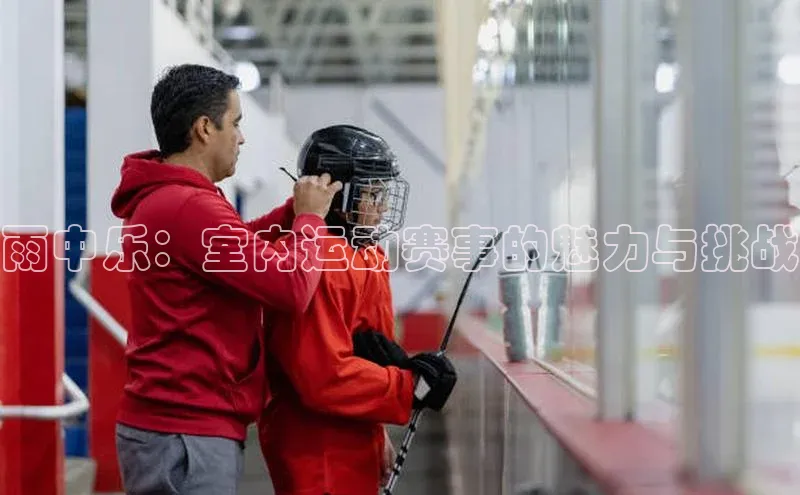 雨中乐：室内运动赛事的魅力与挑战