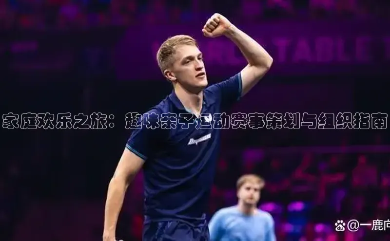 家庭欢乐之旅：趣味亲子运动赛事策划与组织指南