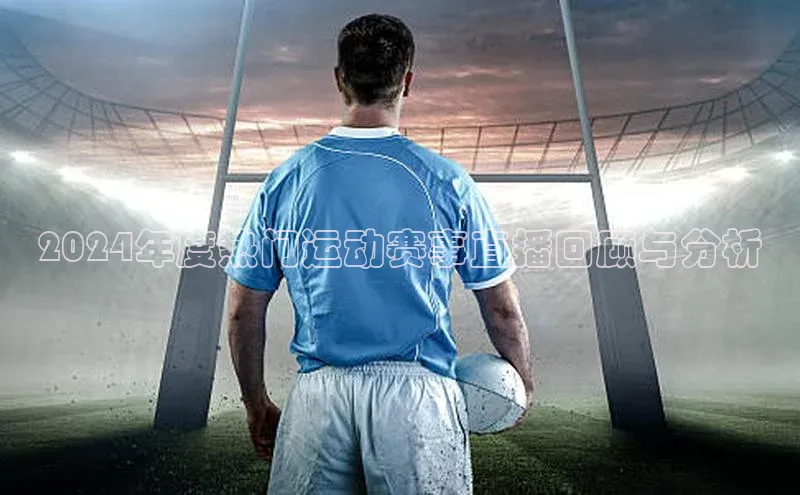 2024年度热门运动赛事直播回顾与分析