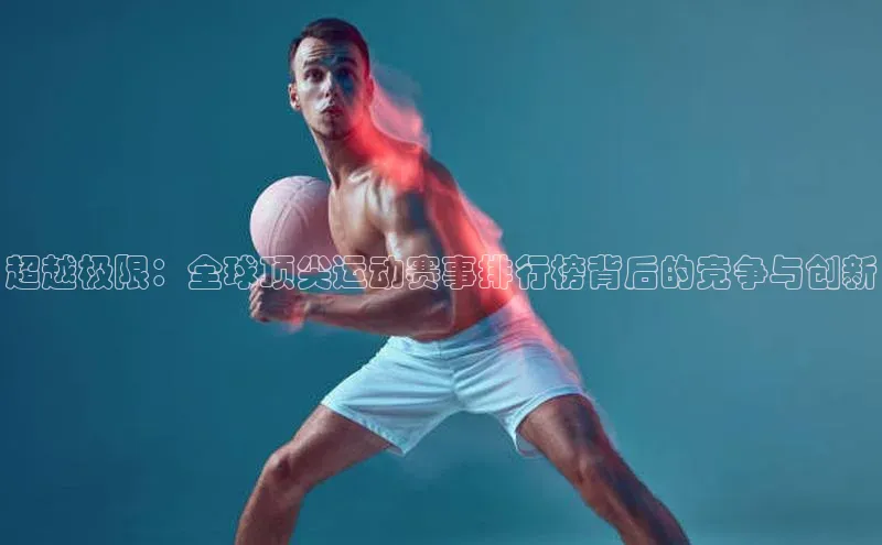 超越极限：全球顶尖运动赛事排行榜背后的竞争与创新