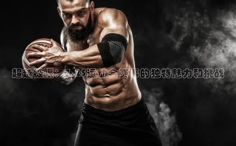 超越极限：7.25运动会赛事的独特魅力和挑战