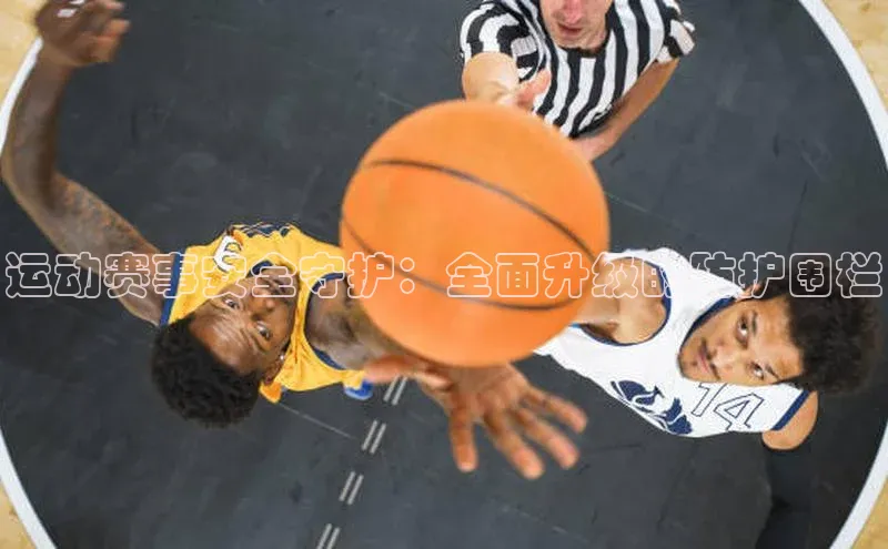 运动赛事安全守护：全面升级的防护围栏