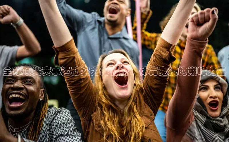 全球顶尖赛事运动实力排行榜：体育竞技的巅峰力量