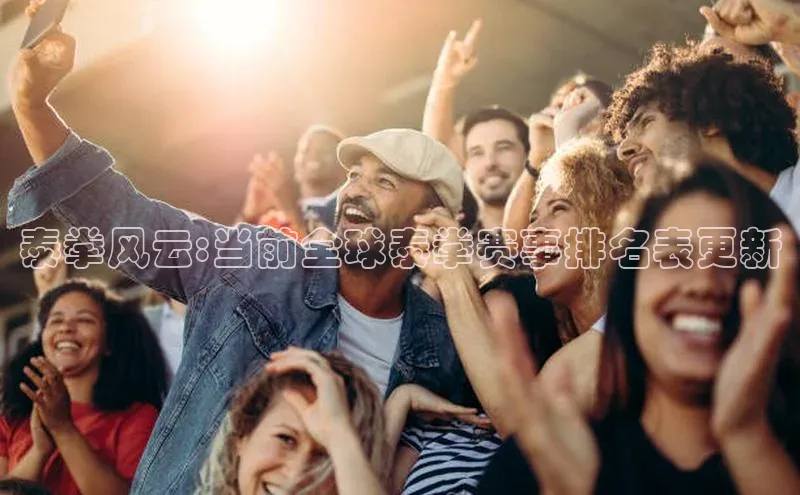 泰拳风云:当前全球泰拳赛事排名表更新