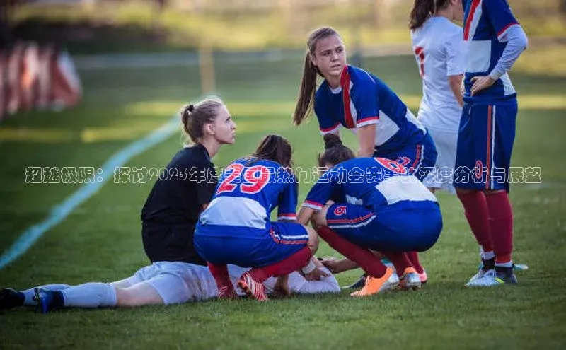 超越极限：探讨2023年度美国最热门运动会赛事的深度分析与展望