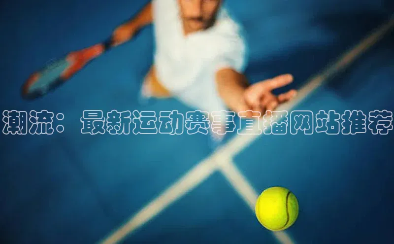 潮流：最新运动赛事直播网站推荐