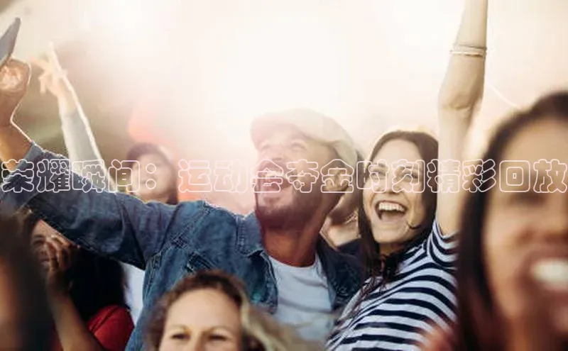 荣耀瞬间：运动会夺金时刻精彩回放