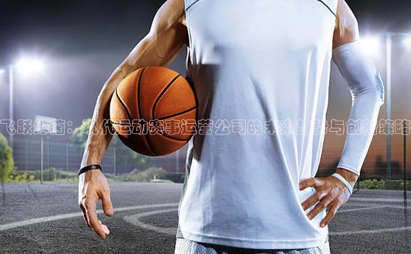 飞跃绿茵：现代运动赛事运营公司的未来趋势与创新策略