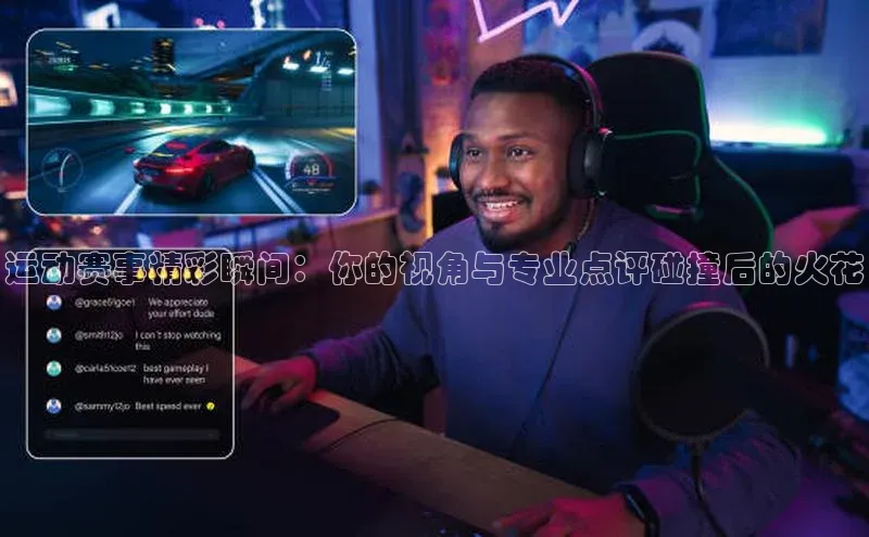 运动赛事精彩瞬间：你的视角与专业点评碰撞后的火花